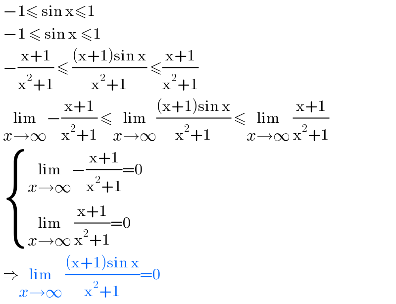  −1≤ sin x≤1   −1 ≤ sin x ≤1   −((x+1)/(x^2 +1)) ≤ (((x+1)sin x)/(x^2 +1)) ≤((x+1)/(x^2 +1))   lim_(x→∞) −((x+1)/(x^2 +1)) ≤lim_(x→∞) (((x+1)sin x)/(x^2 +1)) ≤lim_(x→∞)  ((x+1)/(x^2 +1))    { ((lim_(x→∞) −((x+1)/(x^2 +1))=0)),((lim_(x→∞)  ((x+1)/(x^2 +1))=0)) :}   ⇒lim_(x→∞)  (((x+1)sin x)/(x^2 +1))=0  