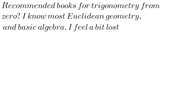  Recommended books for trigonometry from   zero? I know most Euclidean geometry,    and basic algebra. I feel a bit lost     
