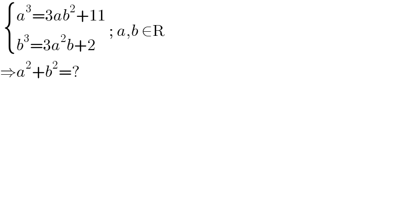   { ((a^3 =3ab^2 +11)),((b^3 =3a^2 b+2)) :} ; a,b ∈R  ⇒a^2 +b^2 =?  