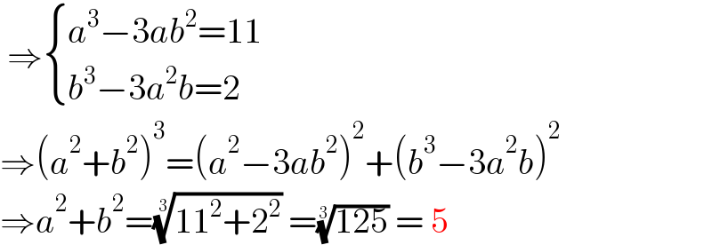  ⇒ { ((a^3 −3ab^2 =11)),((b^3 −3a^2 b=2)) :}  ⇒(a^2 +b^2 )^3 =(a^2 −3ab^2 )^2 +(b^3 −3a^2 b)^2   ⇒a^2 +b^2 =((11^2 +2^2 ))^(1/3)  =((125))^(1/3)  = 5  
