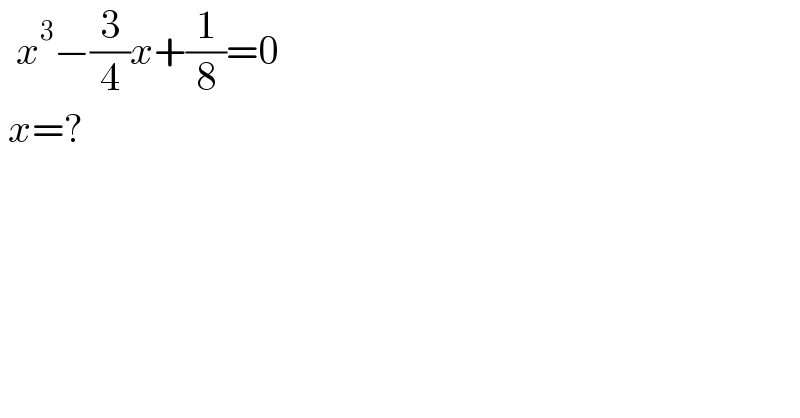   x^3 −(3/4)x+(1/8)=0   x=?  
