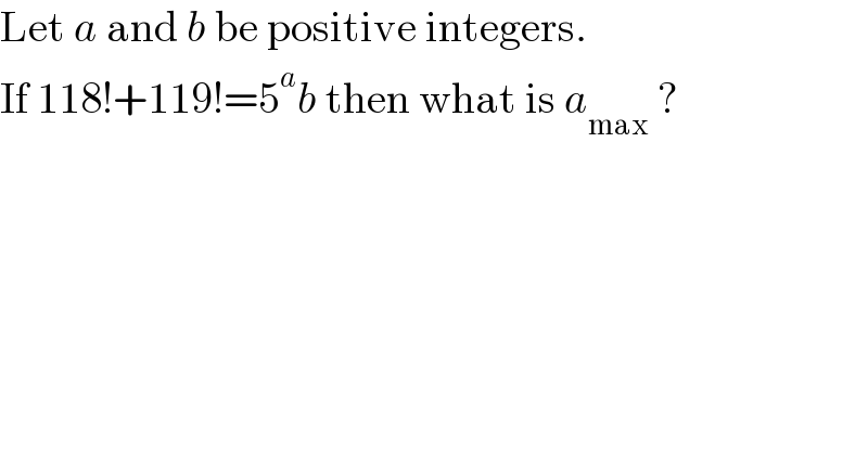 Let a and b be positive integers.  If 118!+119!=5^a b then what is a_(max)  ?   