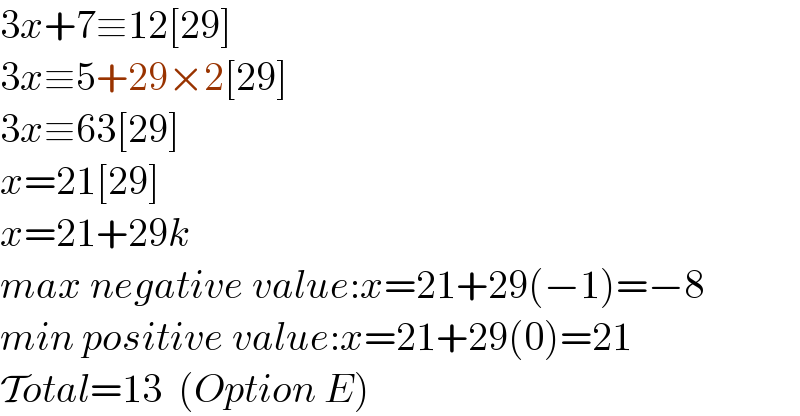 3x+7≡12[29]  3x≡5+29×2[29]  3x≡63[29]  x=21[29]  x=21+29k  max negative value:x=21+29(−1)=−8  min positive value:x=21+29(0)=21  Total=13  (Option E)  