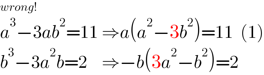 wrong!  a^3 −3ab^2 =11 ⇒a(a^2 −3b^2 )=11  (1)  b^3 −3a^2 b=2    ⇒−b(3a^2 −b^2 )=2  