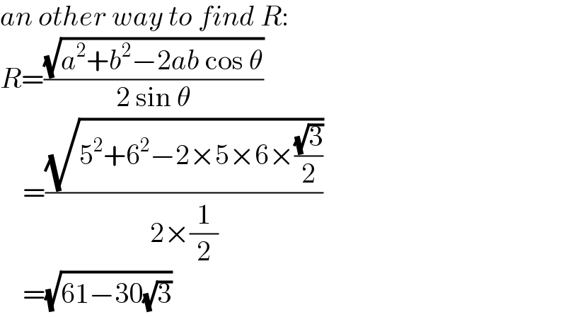 an other way to find R:  R=((√(a^2 +b^2 −2ab cos θ))/(2 sin θ))      =((√(5^2 +6^2 −2×5×6×((√3)/2)))/(2×(1/2)))      =(√(61−30(√3)))  