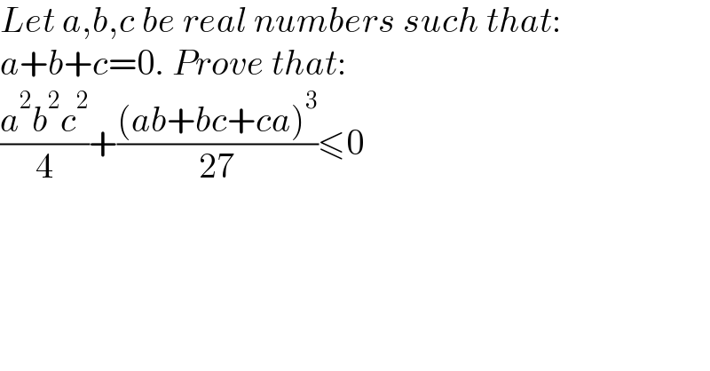 Let a,b,c be real numbers such that:  a+b+c=0. Prove that:  ((a^2 b^2 c^2 )/4)+(((ab+bc+ca)^3 )/(27))≤0  