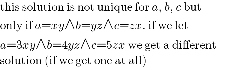 this solution is not unique for a, b, c but  only if a=xy∧b=yz∧c=zx. if we let  a=3xy∧b=4yz∧c=5zx we get a different  solution (if we get one at all)  