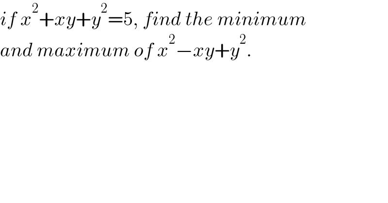 if x^2 +xy+y^2 =5, find the minimum  and maximum of x^2 −xy+y^2 .  