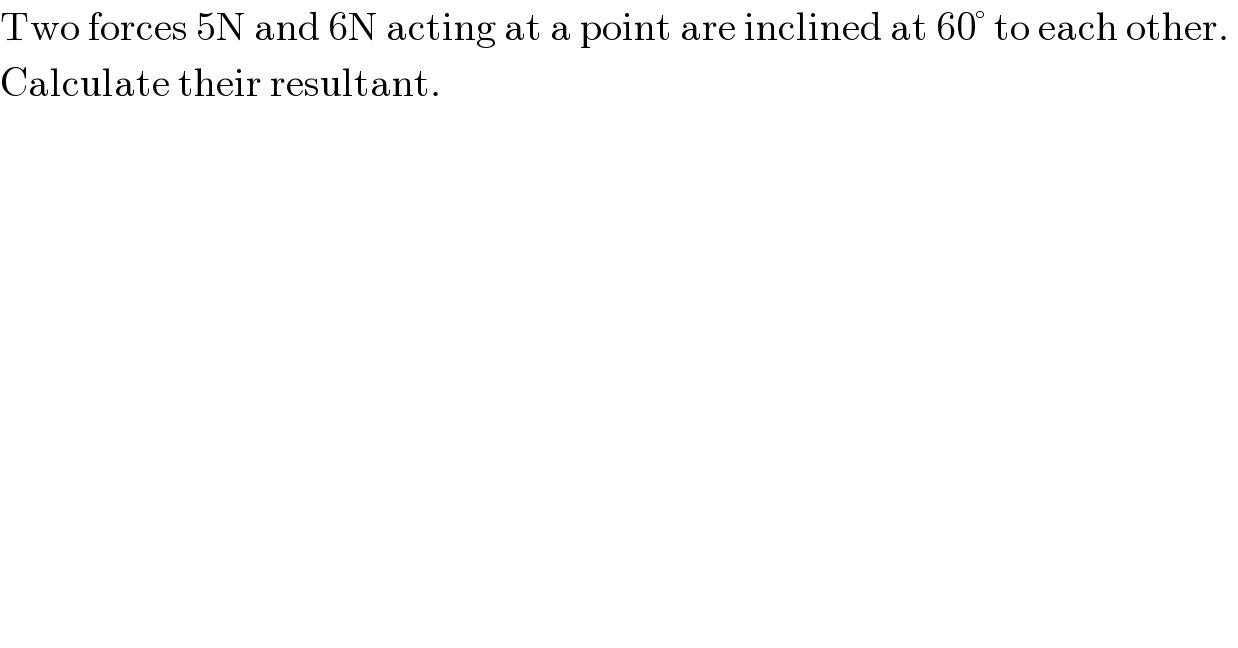Two forces 5N and 6N acting at a point are inclined at 60° to each other.   Calculate their resultant.   