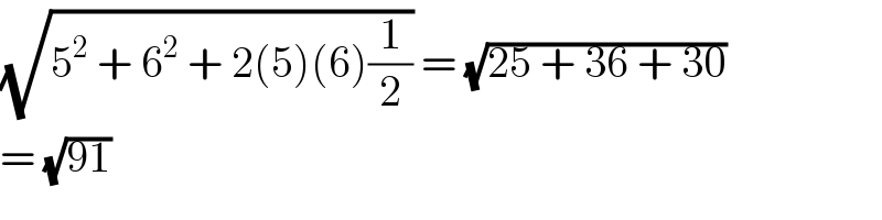 (√(5^2  + 6^2  + 2(5)(6)(1/2))) = (√(25 + 36 + 30))  = (√(91))  