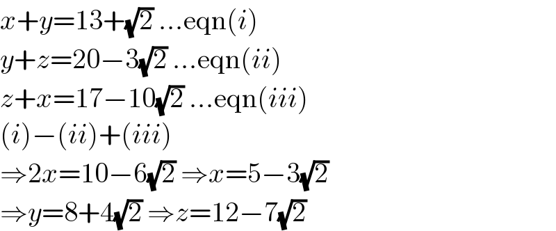 x+y=13+(√2) ...eqn(i)  y+z=20−3(√2) ...eqn(ii)  z+x=17−10(√2) ...eqn(iii)  (i)−(ii)+(iii)  ⇒2x=10−6(√2) ⇒x=5−3(√2)  ⇒y=8+4(√2) ⇒z=12−7(√2)  