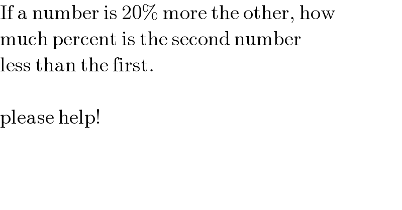 If a number is 20% more the other, how  much percent is the second number  less than the first.    please help!  