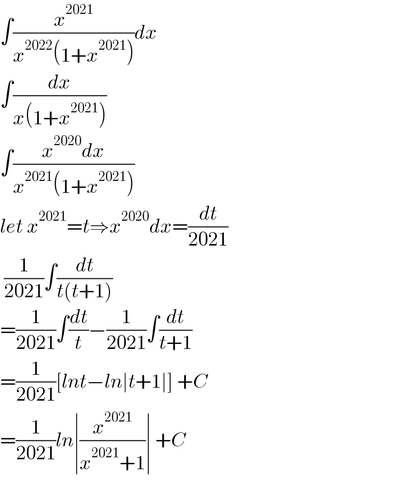 ∫(x^(2021) /(x^(2022) (1+x^(2021) )))dx  ∫(dx/(x(1+x^(2021) )))  ∫((x^(2020) dx)/(x^(2021) (1+x^(2021) )))  let x^(2021) =t⇒x^(2020) dx=(dt/(2021))   (1/(2021))∫(dt/(t(t+1)))  =(1/(2021))∫(dt/t)−(1/(2021))∫(dt/(t+1))  =(1/(2021))[lnt−ln∣t+1∣] +C  =(1/(2021))ln∣(x^(2021) /(x^(2021) +1))∣ +C      
