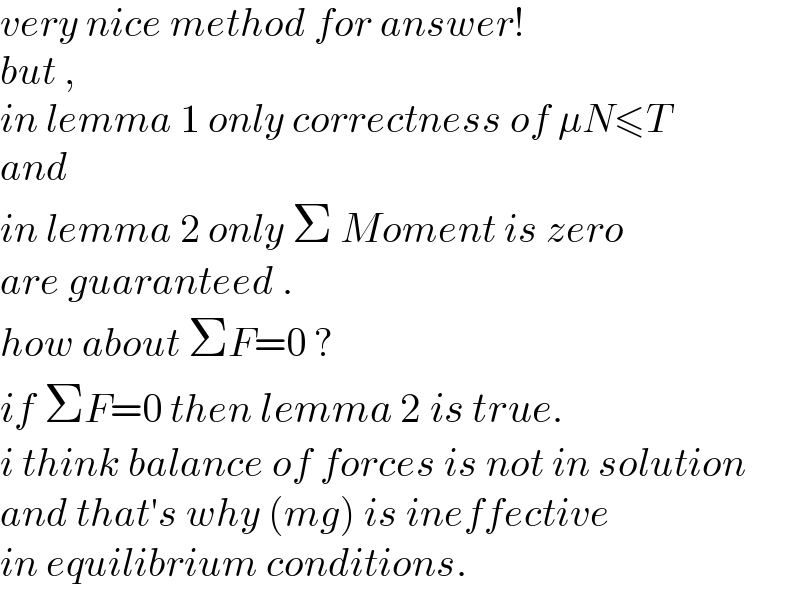 very nice method for answer!  but ,   in lemma 1 only correctness of μN≤T  and  in lemma 2 only Σ Moment is zero  are guaranteed .  how about ΣF=0 ?  if ΣF=0 then lemma 2 is true.  i think balance of forces is not in solution  and that′s why (mg) is ineffective  in equilibrium conditions.  
