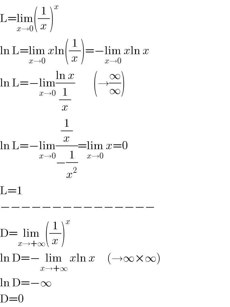 L=lim_(x→0) ((1/x))^x   ln L=lim_(x→0)  xln((1/x))=−lim_(x→0)  xln x  ln L=−lim_(x→0) ((ln x)/(1/x))        (→(∞/∞))  ln L=−lim_(x→0) ((1/x)/(−(1/x^2 )))=lim_(x→0)  x=0  L=1  −−−−−−−−−−−−−−−  D=lim_(x→+∞) ((1/x))^x   ln D=−lim_(x→+∞)  xln x     (→∞×∞)  ln D=−∞  D=0  