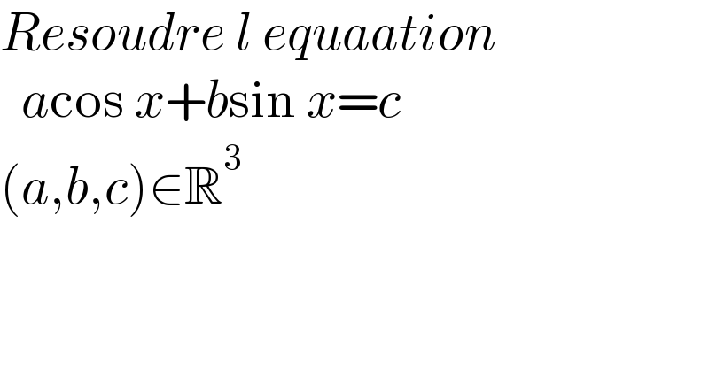 Resoudre l equaation    acos x+bsin x=c  (a,b,c)∈R^3                