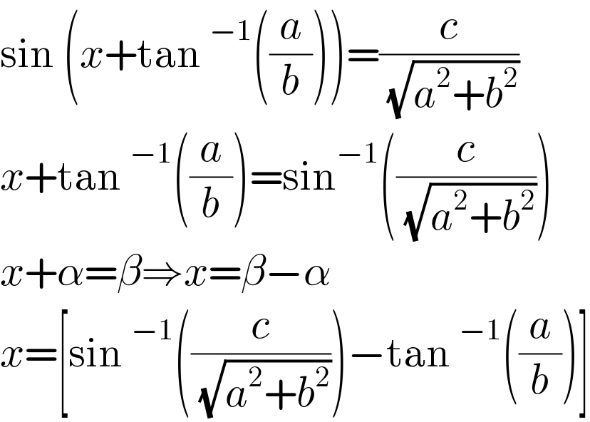sin (x+tan^(−1) ((a/b)))=(c/( (√(a^2 +b^2 ))))  x+tan^(−1) ((a/b))=sin^(−1) ((c/( (√(a^2 +b^2 )))))  x+α=β⇒x=β−α  x=[sin^(−1) ((c/( (√(a^2 +b^2 )))))−tan^(−1) ((a/b))]  