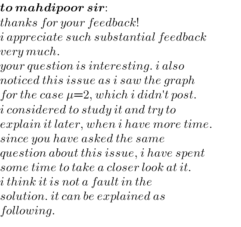 to mahdipoor sir:  thanks for your feedback!   i appreciate such substantial feedback  very much.  your question is interesting. i also  noticed this issue as i saw the graph  for the case μ=2, which i didn′t post.  i considered to study it and try to   explain it later, when i have more time.  since you have asked the same   question about this issue, i have spent   some time to take a closer look at it.  i think it is not a fault in the  solution. it can be explained as  following.  