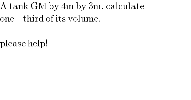 A tank GM by 4m by 3m. calculate  one−third of its volume.    please help!  