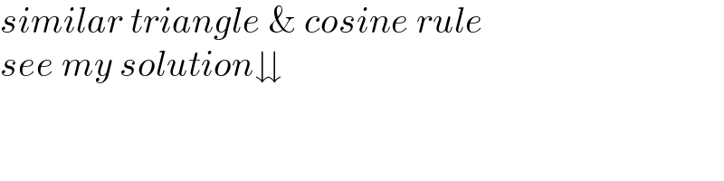 similar triangle & cosine rule   see my solution⇊  