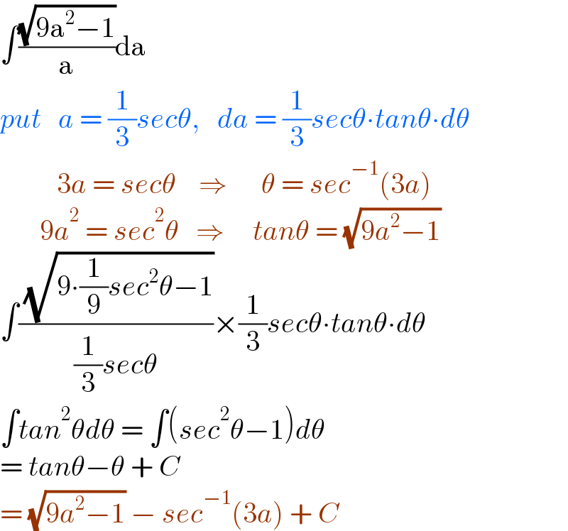 ∫((√(9a^2 −1))/a)da  put   a = (1/3)secθ,   da = (1/3)secθ∙tanθ∙dθ            3a = secθ    ⇒      θ = sec^(−1) (3a)         9a^2  = sec^2 θ   ⇒     tanθ = (√(9a^2 −1))  ∫(( (√(9∙(1/9)sec^2 θ−1)))/((1/3)secθ))×(1/3)secθ∙tanθ∙dθ  ∫tan^2 θdθ = ∫(sec^2 θ−1)dθ  = tanθ−θ + C  = (√(9a^2 −1)) − sec^(−1) (3a) + C  