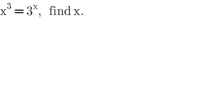 x^3  = 3^x ,   find x.  