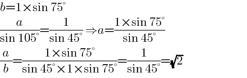 b=1×sin 75°  (a/(sin 105°))=(1/(sin 45°)) ⇒a=((1×sin 75°)/(sin 45°))  (a/b)=((1×sin 75°)/(sin 45°×1×sin 75°))=(1/(sin 45°))=(√2)  