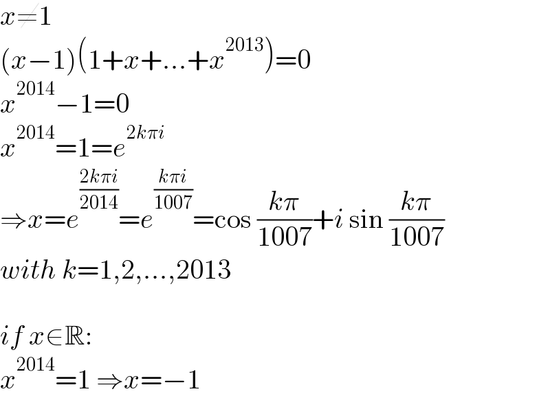 x≠1  (x−1)(1+x+...+x^(2013) )=0  x^(2014) −1=0  x^(2014) =1=e^(2kπi)   ⇒x=e^((2kπi)/(2014)) =e^((kπi)/(1007)) =cos ((kπ)/(1007))+i sin ((kπ)/(1007))  with k=1,2,...,2013    if x∈R:  x^(2014) =1 ⇒x=−1  