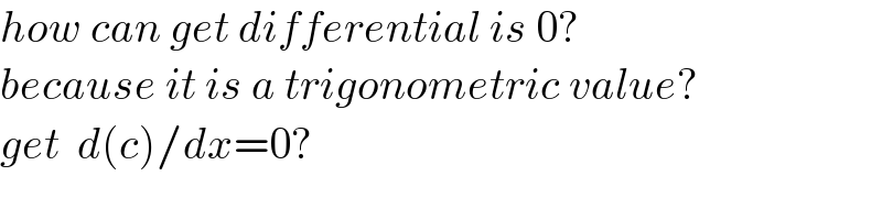 how can get differential is 0?  because it is a trigonometric value?  get  d(c)/dx=0?  