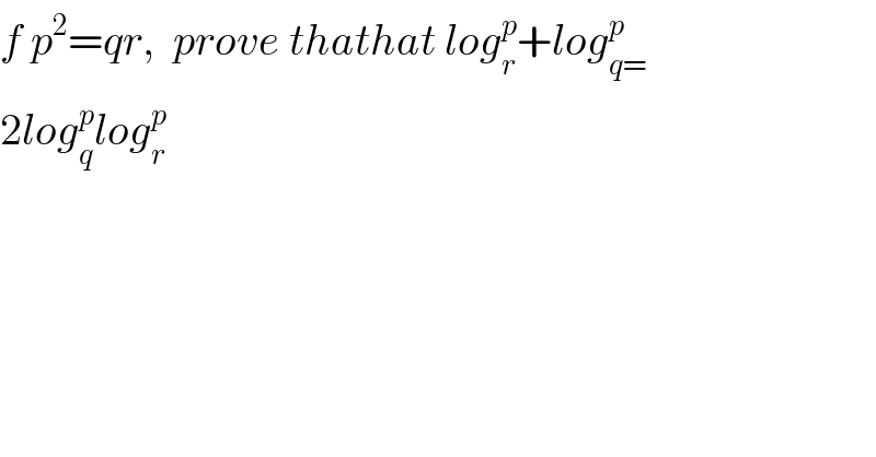 f p^2 =qr,  prove thathat log_r ^p +log_(q=) ^p   2log_q ^p log_r ^p   