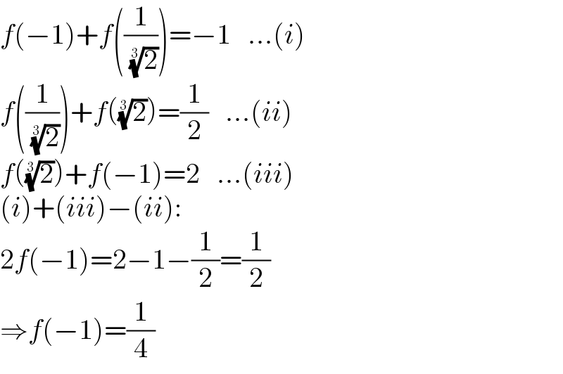 f(−1)+f((1/( (2)^(1/3) )))=−1   ...(i)  f((1/( (2)^(1/3) )))+f((2)^(1/3) )=(1/2)   ...(ii)  f((2)^(1/3) )+f(−1)=2   ...(iii)  (i)+(iii)−(ii):  2f(−1)=2−1−(1/2)=(1/2)  ⇒f(−1)=(1/4)  