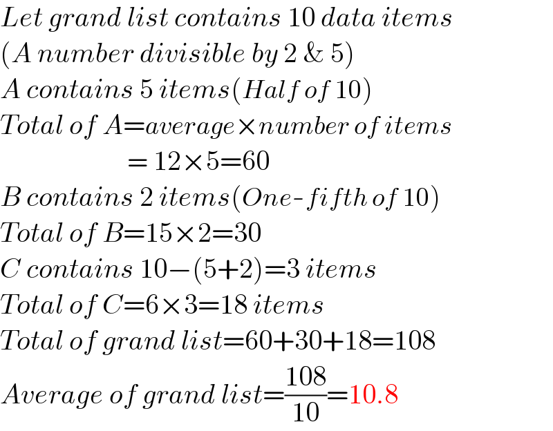 Let grand list contains 10 data items  (A number divisible by 2 & 5)  A contains 5 items(Half of 10)  Total of A=average×number of items                         = 12×5=60  B contains 2 items(One-fifth of 10)  Total of B=15×2=30  C contains 10−(5+2)=3 items  Total of C=6×3=18 items  Total of grand list=60+30+18=108  Average of grand list=((108)/(10))=10.8  