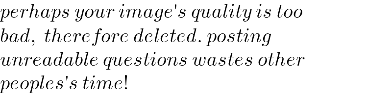 perhaps your image′s quality is too   bad,  therefore deleted. posting   unreadable questions wastes other  peoples′s time!  