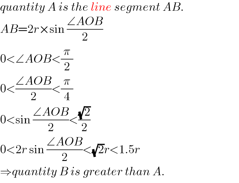 quantity A is the line segment AB.  AB=2r×sin ((∠AOB)/2)  0<∠AOB<(π/2)  0<((∠AOB)/2)<(π/4)  0<sin ((∠AOB)/2)<((√2)/2)  0<2r sin ((∠AOB)/2)<(√2)r<1.5r  ⇒quantity B is greater than A.  