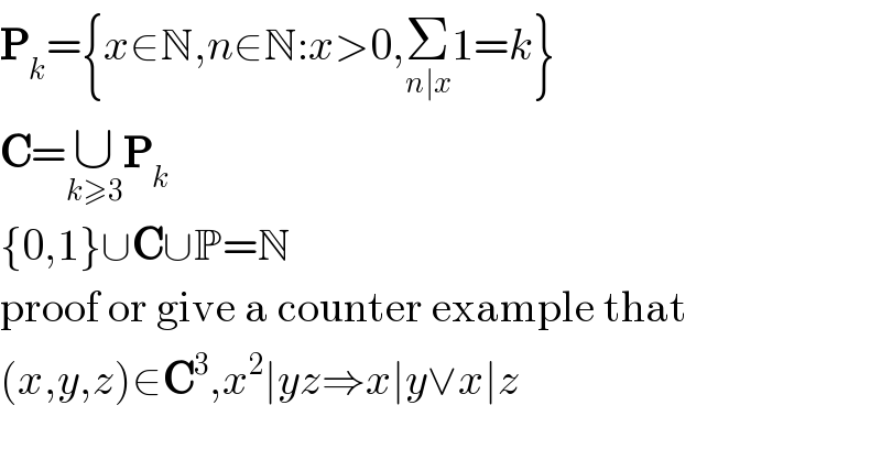P_k ={x∈N,n∈N:x>0,Σ_(n∣x) 1=k}  C=∪_(k≥3) P_k   {0,1}∪C∪P=N  proof or give a counter example that  (x,y,z)∈C^3 ,x^2 ∣yz⇒x∣y∨x∣z  