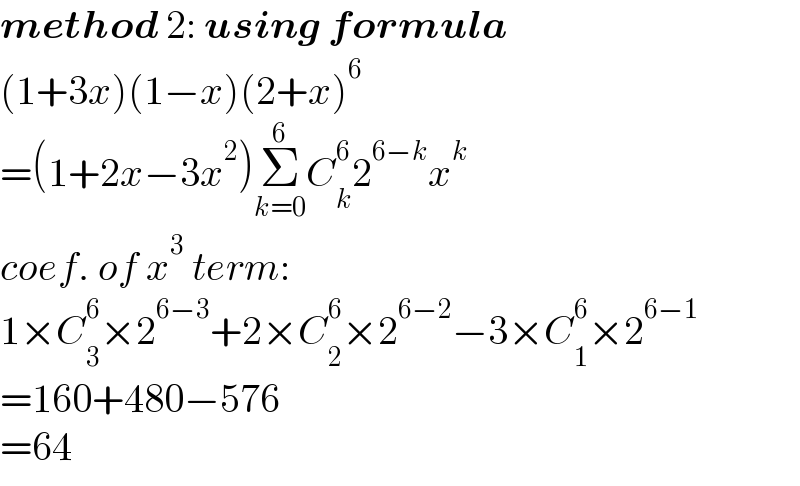 method 2: using formula  (1+3x)(1−x)(2+x)^6   =(1+2x−3x^2 )Σ_(k=0) ^6 C_k ^6 2^(6−k) x^k   coef. of x^3  term:  1×C_3 ^6 ×2^(6−3) +2×C_2 ^6 ×2^(6−2) −3×C_1 ^6 ×2^(6−1)   =160+480−576  =64  
