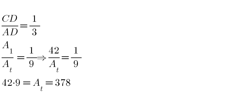     ((CD)/(AD)) = (1/3)    (A_1 /A_t )  = (1/9)⇒ ((42)/A_t ) = (1/9)   42∙9 = A_t  = 378   