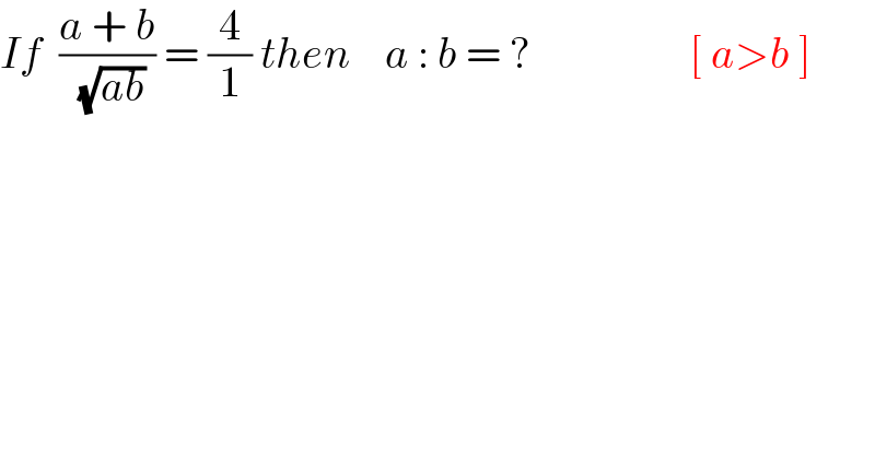 If  ((a + b)/( (√(ab)))) = (4/1) then    a : b = ?                  [ a>b ]  