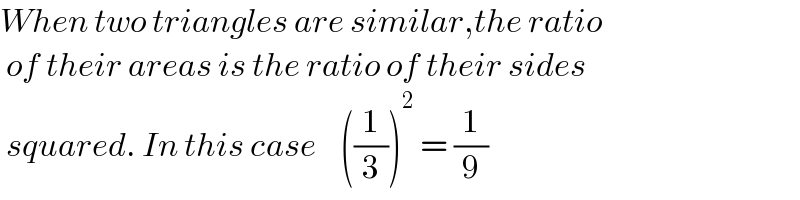 When two triangles are similar,the ratio   of their areas is the ratio of their sides   squared. In this case    ((1/3))^2  = (1/9)  