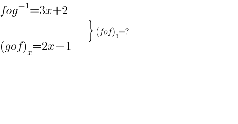 fog^(−1) =3x+2  (gof)_x =2x−1      ^( {: (),() }  (fof)_3 =?)   
