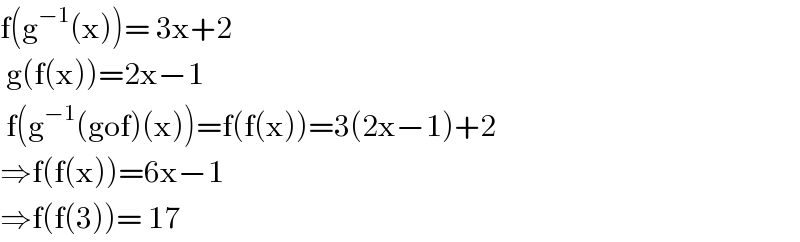 f(g^(−1) (x))= 3x+2   g(f(x))=2x−1   f(g^(−1) (gof)(x))=f(f(x))=3(2x−1)+2  ⇒f(f(x))=6x−1  ⇒f(f(3))= 17  
