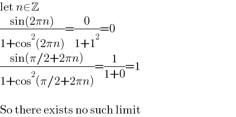 let n∈Z  ((sin(2πn))/(1+cos^2 (2πn)))=(0/(1+1^2 ))=0  ((sin(π/2+2πn))/(1+cos^2 (π/2+2πn)))=(1/(1+0))=1    So there exists no such limit  