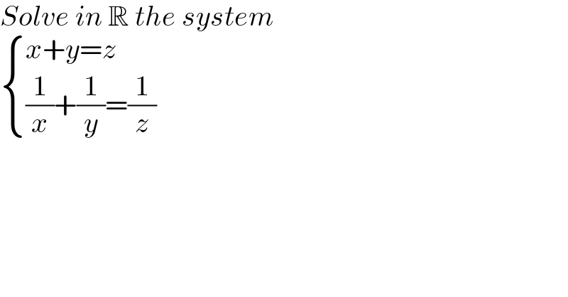 Solve in R the system   { ((x+y=z)),(((1/x)+(1/y)=(1/z))) :}  