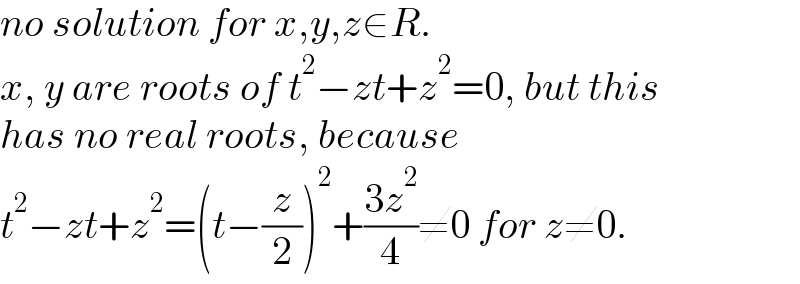no solution for x,y,z∈R.  x, y are roots of t^2 −zt+z^2 =0, but this  has no real roots, because  t^2 −zt+z^2 =(t−(z/2))^2 +((3z^2 )/4)≠0 for z≠0.  