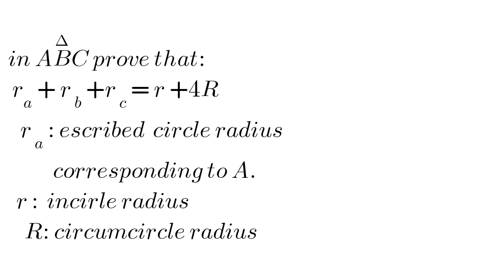     in AB^Δ C prove that:     r_a  + r_( b)  +r_( c)  = r +4R       r_( a)  : escribed  circle radius               corresponding to A.      r :  incirle radius         R: circumcircle radius  