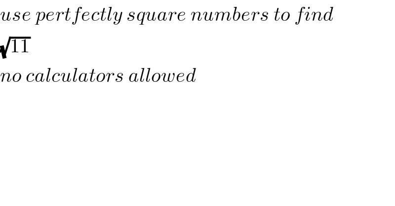 use pertfectly square numbers to find  (√(11))  no calculators allowed  