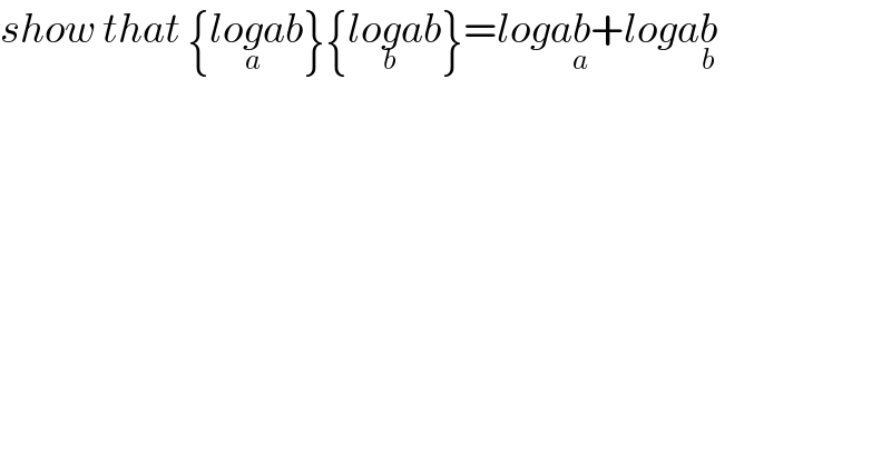 show that {log_a ab}{log_b ab}=logab_a +logab_b   