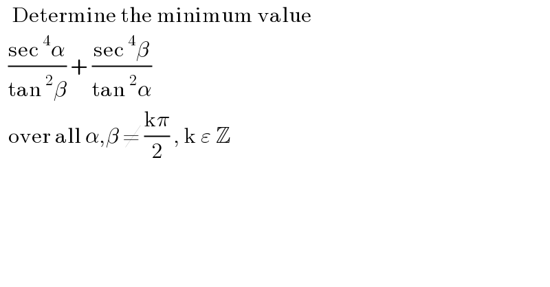   Determine the minimum value    ((sec^4 α)/(tan^2 β)) + ((sec^4 β)/(tan^2 α))     over all α,β ≠ ((kπ)/2) , k ε Z   