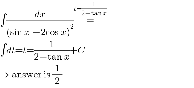 ∫(dx/((sin x −2cos x)^2 ))=^(t=(1/(2−tan x)))   ∫dt=t=(1/(2−tan x))+C  ⇒ answer is (1/2)  