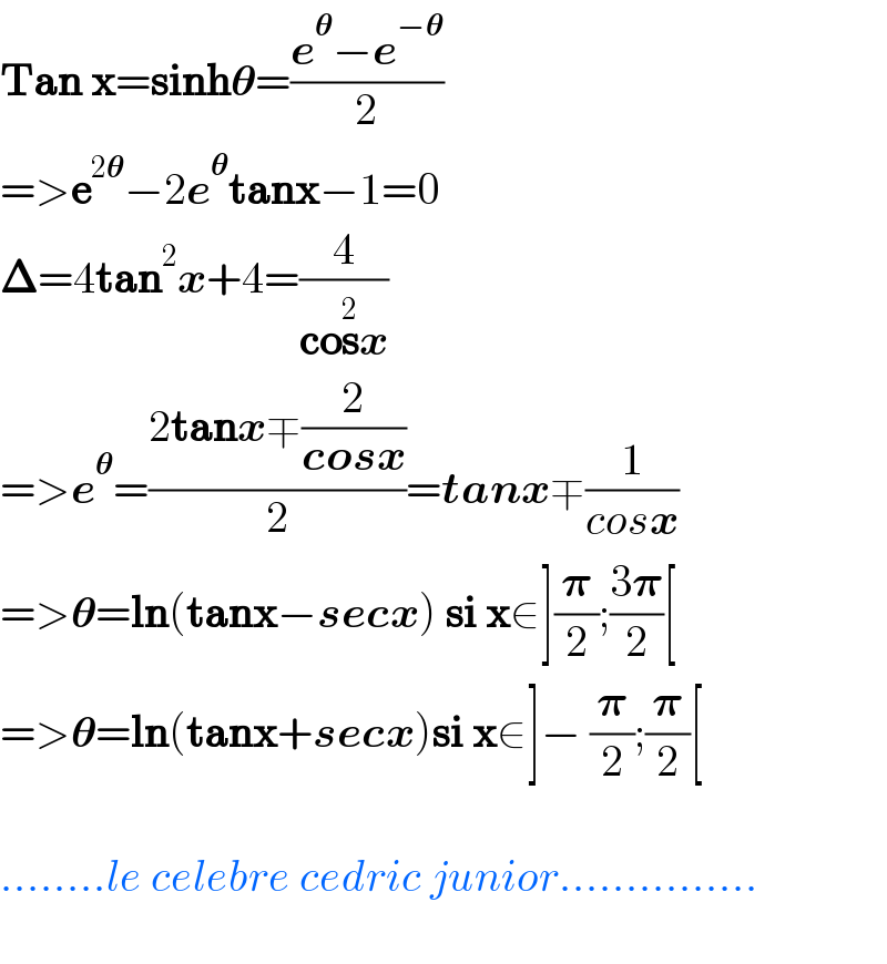 Tan x=sinh𝛉=((e^𝛉 −e^(−𝛉) )/2)  =>e^(2𝛉) −2e^𝛉 tanx−1=0  𝚫=4tan^2 x+4=(4/(cos^2 x))  =>e^𝛉 =((2tanx∓(2/(cosx)))/2)=tanx∓(1/(cosx))  =>𝛉=ln(tanx−secx) si x∈](𝛑/2);((3𝛑)/2)[  =>𝛉=ln(tanx+secx)si x∈]− (𝛑/2);(𝛑/2)[     ........le celebre cedric junior...............    